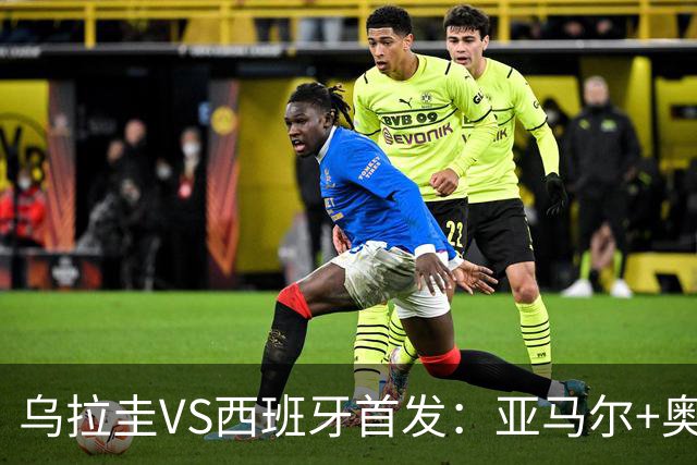 乌拉圭VS西班牙首发：亚马尔+奥亚萨瓦尔 巴尔韦德出战