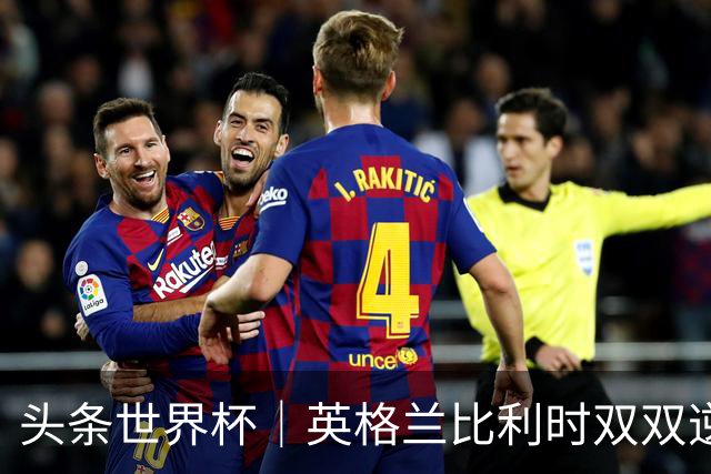 头条世界杯｜英格兰比利时双双逆转：落后不可怕，谁菜谁尴尬