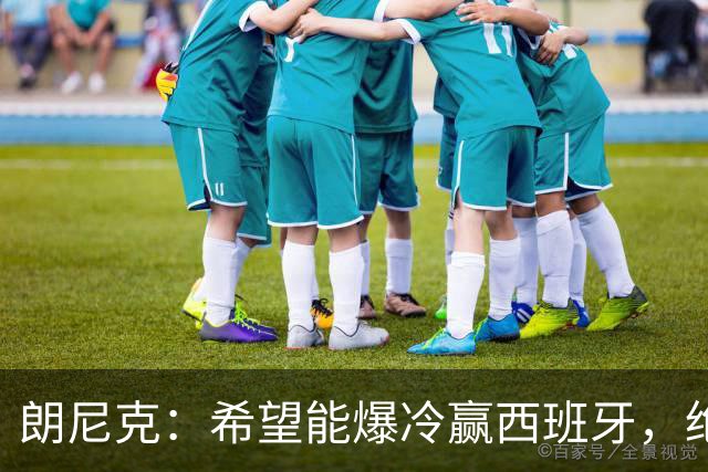 朗尼克：希望能爆冷赢西班牙，绝不会给亚马尔留下太多空间