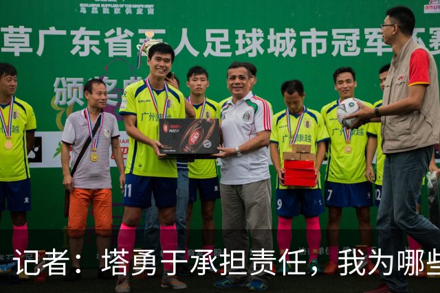 记者：塔勇于承担责任，我为哪些诽谤和侮辱他的败类感到羞耻
