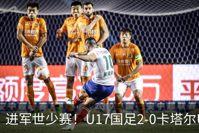 进军世少赛！U17国足2-0卡塔尔U17小组出线 何思凡破门张伯霖建功